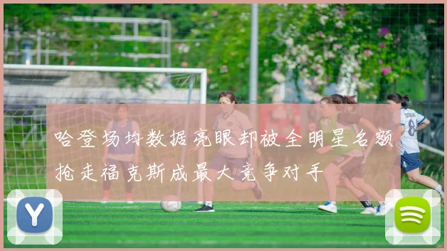 哈登场均数据亮眼却被全明星名额抢走福克斯成最大竞争对手