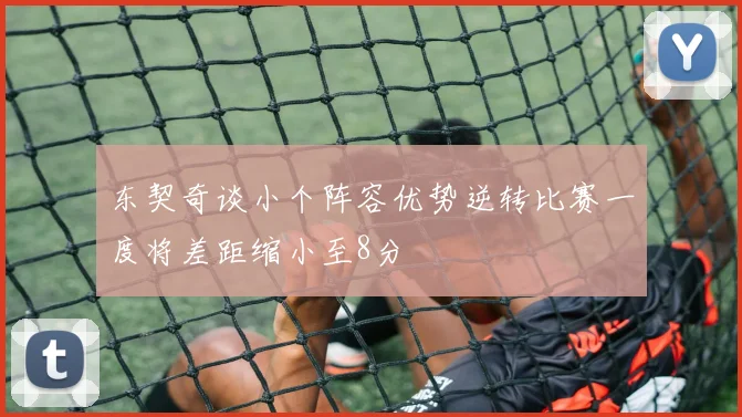 东契奇谈小个阵容优势逆转比赛一度将差距缩小至8分