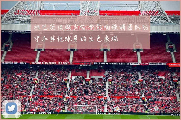 祖巴茨谈缺少哈登影响强调团队防守和其他球员的出色表现
