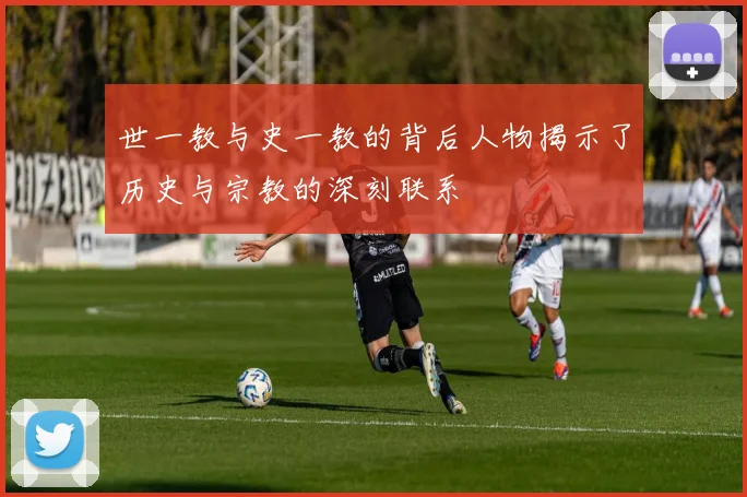 世一教与史一教的背后人物揭示了历史与宗教的深刻联系