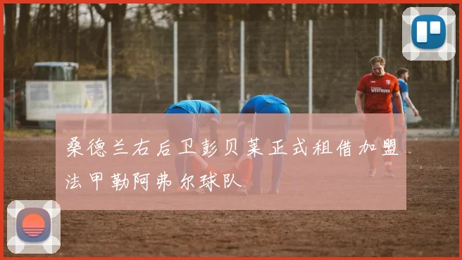 桑德兰右后卫彭贝莱正式租借加盟法甲勒阿弗尔球队