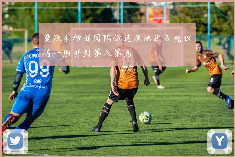 曼联利物浦同陷低迷境地近五轮仅得一胜并列第八第九