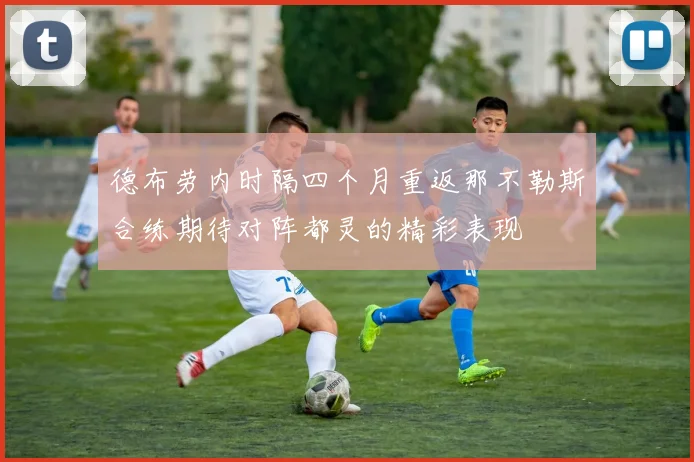 德布劳内时隔四个月重返那不勒斯合练期待对阵都灵的精彩表现