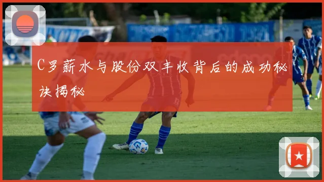C罗薪水与股份双丰收背后的成功秘诀揭秘
