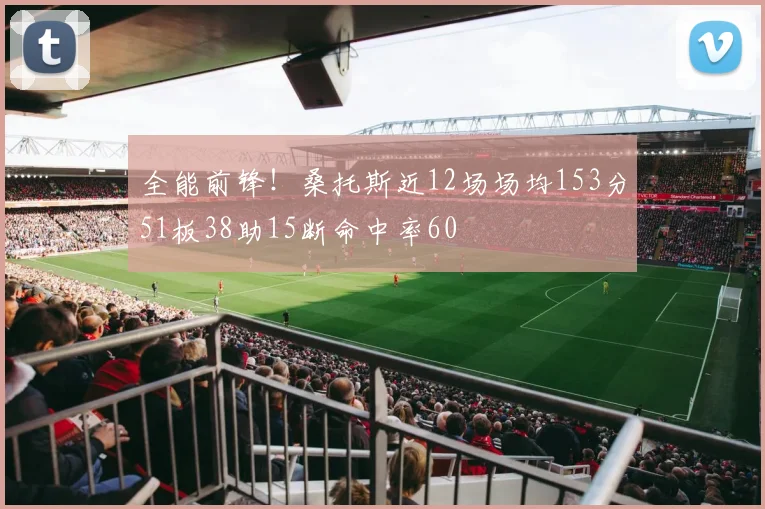 全能前锋！桑托斯近12场场均153分51板38助15断命中率60