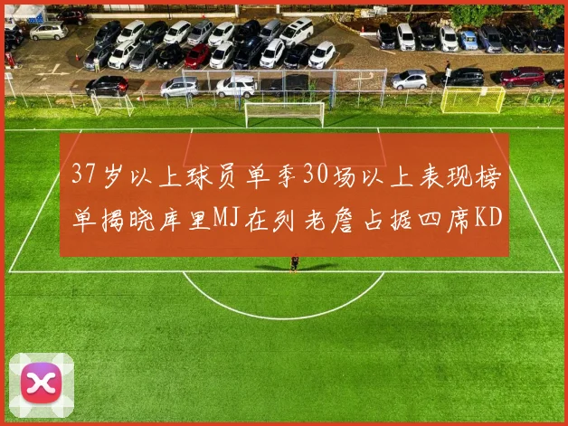 37岁以上球员单季30场以上表现榜单揭晓库里MJ在列老詹占据四席KD今年能否登顶