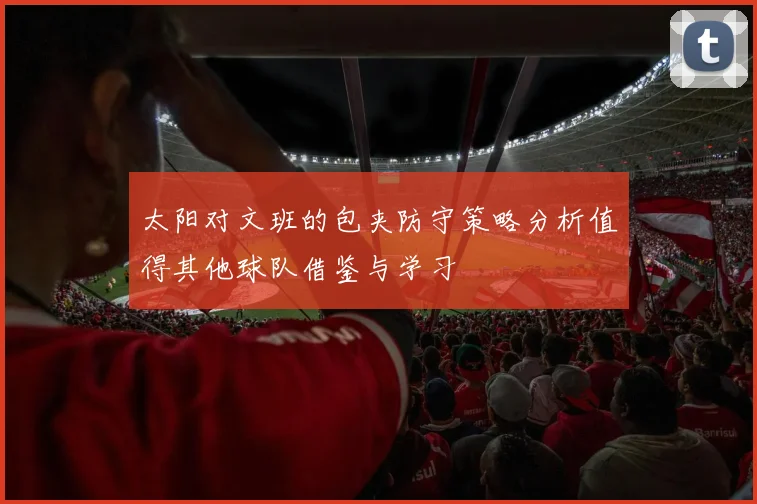 太阳对文班的包夹防守策略分析值得其他球队借鉴与学习
