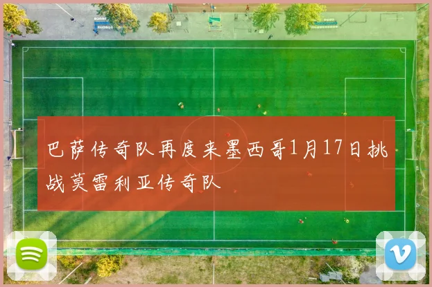 巴萨传奇队再度来墨西哥1月17日挑战莫雷利亚传奇队