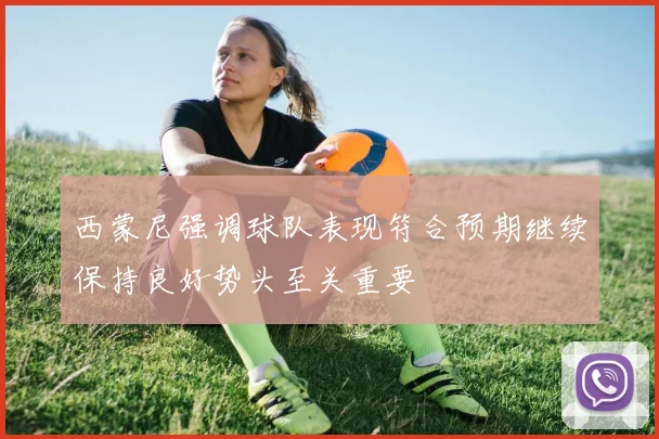 西蒙尼强调球队表现符合预期继续保持良好势头至关重要