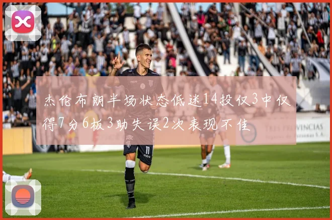 杰伦布朗半场状态低迷14投仅3中仅得7分6板3助失误2次表现不佳