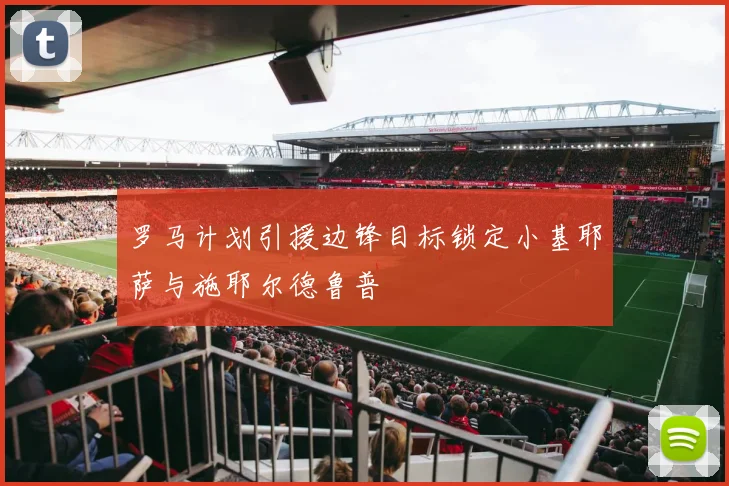 罗马计划引援边锋目标锁定小基耶萨与施耶尔德鲁普