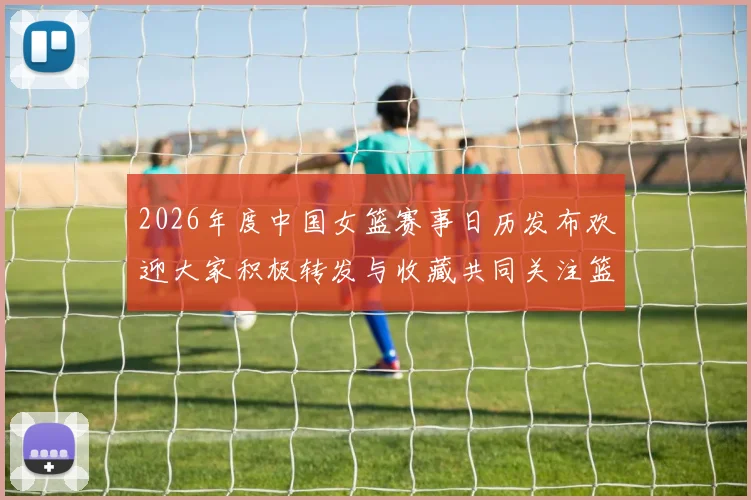 2026年度中国女篮赛事日历发布欢迎大家积极转发与收藏共同关注篮球盛事