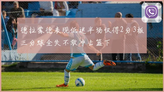 德拉蒙德表现低迷半场仅得2分3板三分球全失不敢冲击篮下