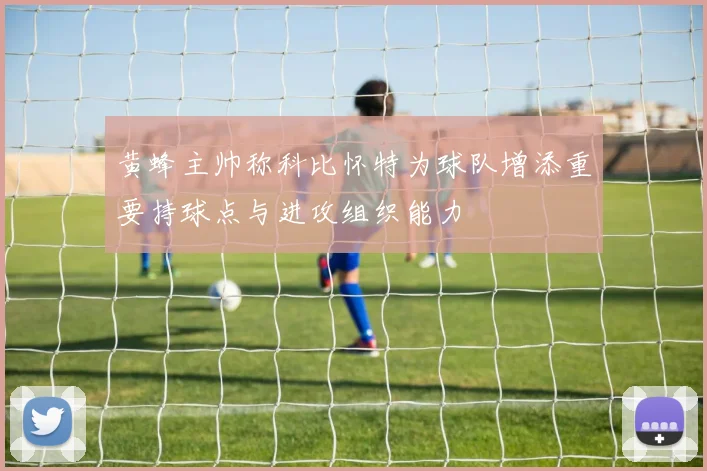 黄蜂主帅称科比怀特为球队增添重要持球点与进攻组织能力
