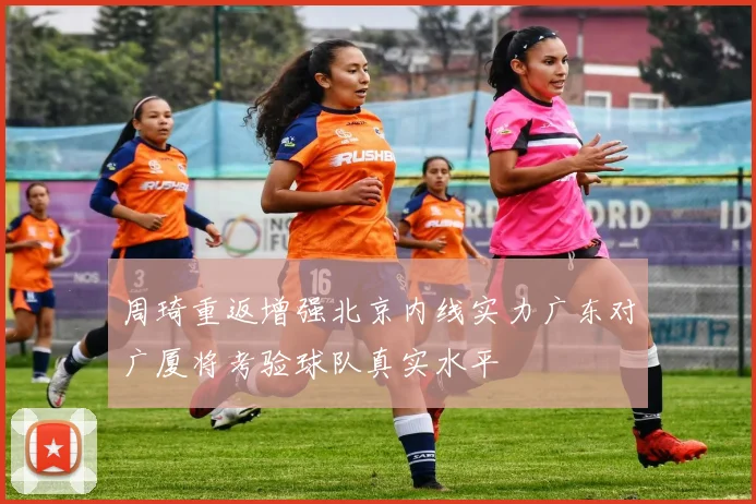 周琦重返增强北京内线实力广东对广厦将考验球队真实水平