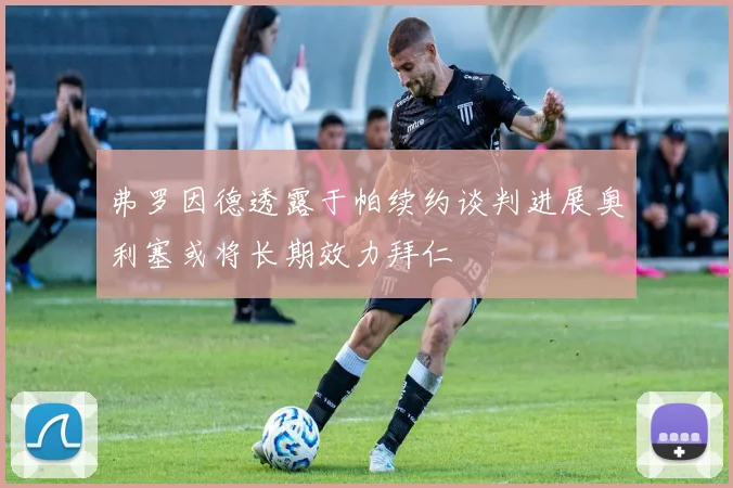 弗罗因德透露于帕续约谈判进展奥利塞或将长期效力拜仁