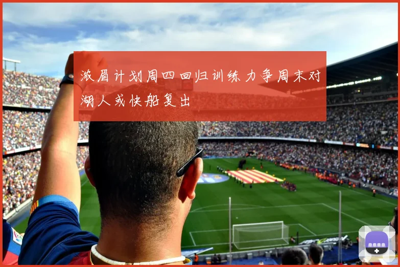 浓眉计划周四回归训练力争周末对湖人或快船复出