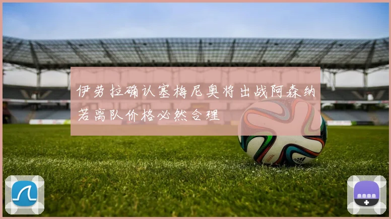 伊劳拉确认塞梅尼奥将出战阿森纳若离队价格必然合理