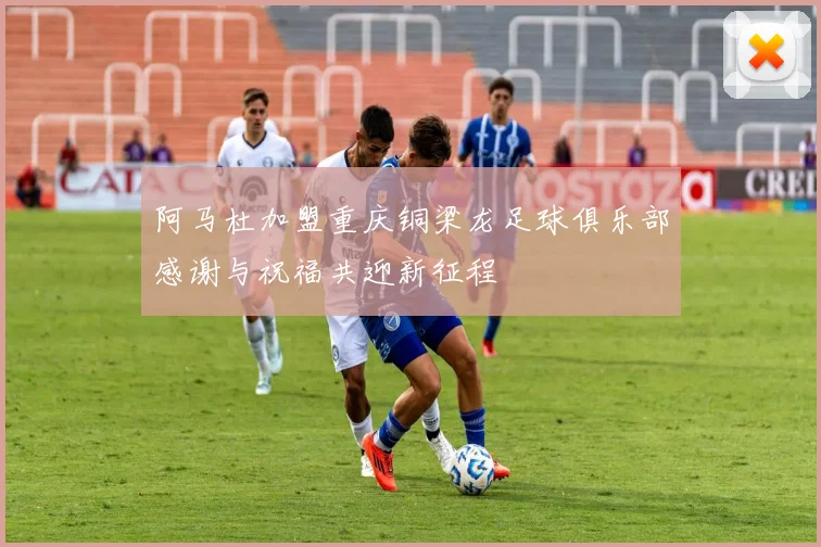 阿马杜加盟重庆铜梁龙足球俱乐部感谢与祝福共迎新征程
