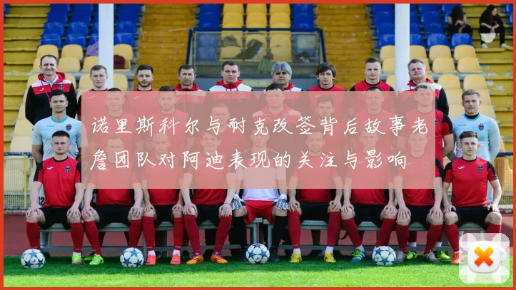 诺里斯科尔与耐克改签背后故事老詹团队对阿迪表现的关注与影响