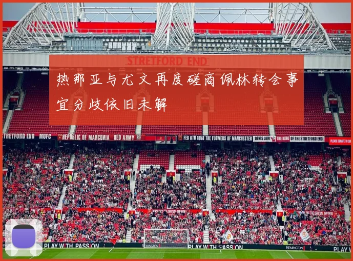 热那亚与尤文再度磋商佩林转会事宜分歧依旧未解