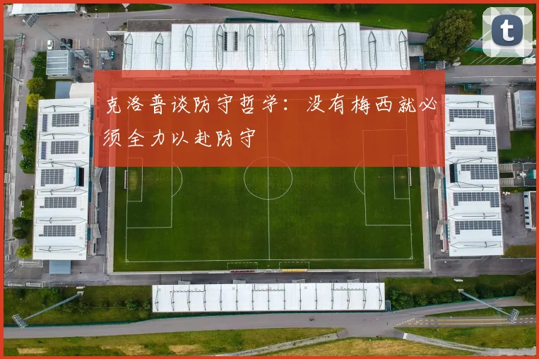 克洛普谈防守哲学：没有梅西就必须全力以赴防守